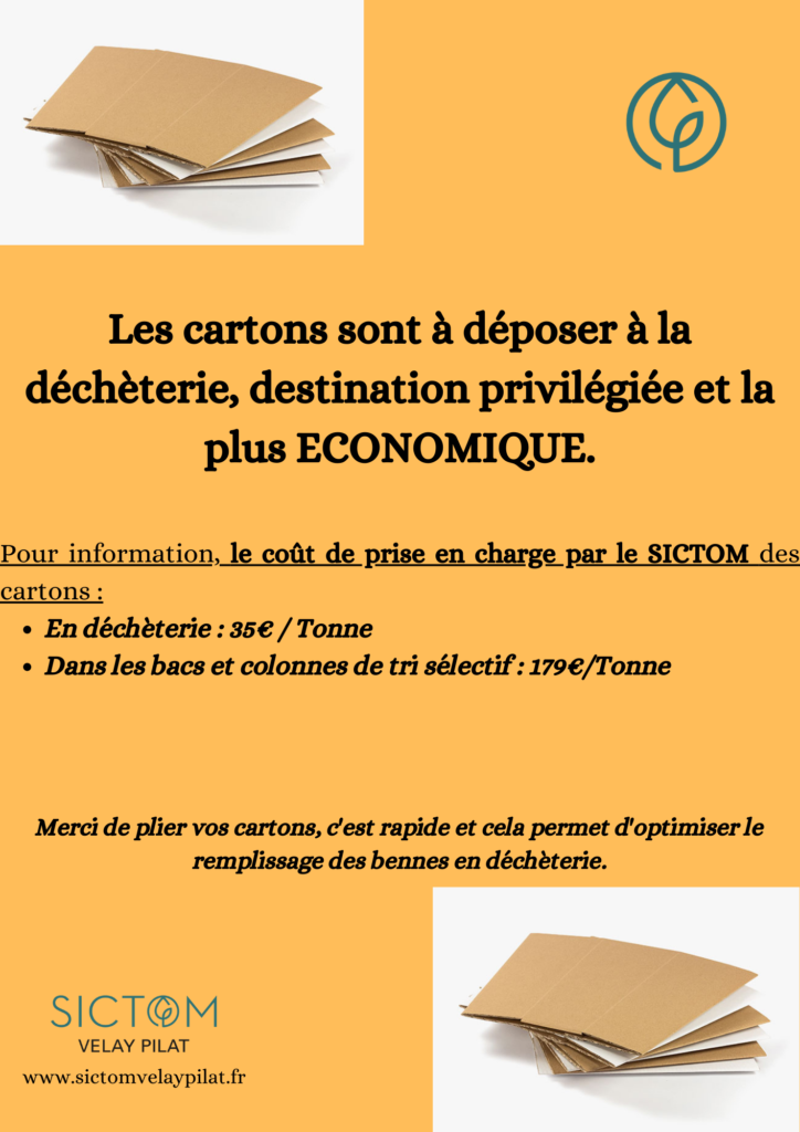 Les cartons sont à déposer à la déchèterie, destination privilégiée et la plus économique.

Pour information, le coût de prise en charge par le SICTOM des cartons : 
* en décheterie : 35€/tonnes
* Dans les bacs et colonnes de tri sélectif : 179€/tonne

Merci de plier vos cartons, c'est rapide et cela permet d'optimiser le remplissage des bennes en déchèterie.

Sictom Velay Pilat
www.sictomvelaypilat.fr